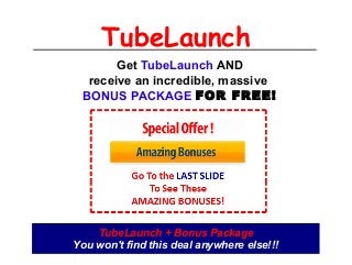 TubeLaunch
Get TubeLaunch AND
receive an incredible, massive
BONUS PACKAGE FOR FREE!
TubeLaunch + Bonus Package
You won't find this deal anywhere else!!!
 