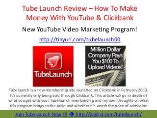 Tube Launch Review – How To Make
Money With YouTube & Clickbank
New YouTube Video Marketing Program!
http://tinyurl.com/tubelaunch00

Tubelaunch is a new membership site launched on Clickbank in February 2013.
It’s currently only being sold through Clickbank. This article will go in depth of
what you get with your Tubelaunch membership and my own thoughts on what
this program brings to the table and whether it’s worth the price of admission
or not.

Join TubeLaunch Now !!!  http://aaxlist.com/tubelaunch/

 