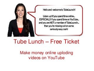 Tube Lunch – Free Ticket
Make money online uploding
videos on YouTube
 