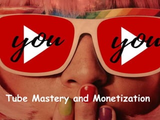 Tube
Mastery and
Monetizatio
n
Tube Mastery and Monetization
 