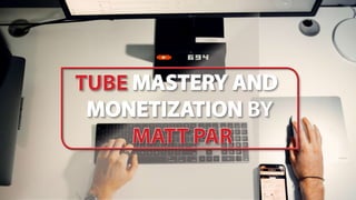 TUBE MASTERY AND
MONETIZATION BY
MATT PAR
 