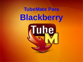 TubeMate Para
Blackberry
 