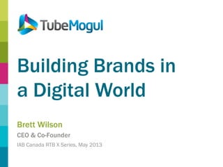 Building Brands in
a Digital World
Brett Wilson
CEO & Co-Founder
IAB Canada RTB X Series, May 2013

 