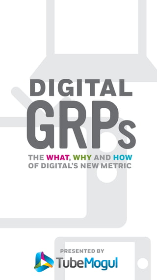 DIGITAL
GRPsTHE WHAT, WHY AND HOW
OF DIGITAL’S NEW METRIC
 