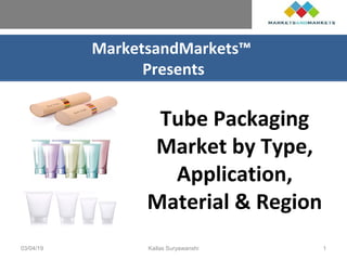 MarketsandMarkets™
Presents
Tube Packaging
Market by Type,
Application,
Material & Region
03/04/19 Kailas Suryawanshi 1
 