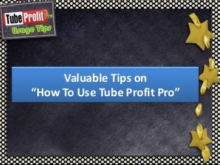 Valuable Tips on
“How To Use Tube Profit Pro”
 