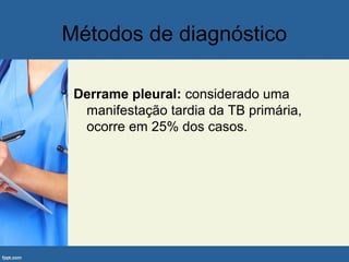 Métodos de diagnóstico
Derrame pleural: considerado uma
manifestação tardia da TB primária,
ocorre em 25% dos casos.
 