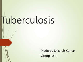 Tuberculosis
Made by Utkarsh Kumar
Group : 211
 