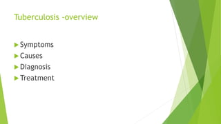 Tuberculosis -overview
 Symptoms
 Causes
 Diagnosis
 Treatment
 