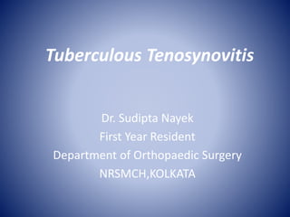 Tuberculous Tenosynovitis
Dr. Sudipta Nayek
First Year Resident
Department of Orthopaedic Surgery
NRSMCH,KOLKATA
 