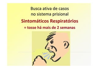 Busca ativa de casos
    no sistema prisional
Sintomáticos Respiratórios
 = tosse há mais de 2 semanas
 