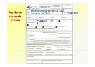 Penitenciária de Serra Azul
Pedido de       Sicrano da Silva              2548963
exame de
 cultura            25/04/79   30       x
                    x
            x
                   x     x          x
 