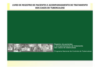 LIVRO DE REGISTRO DE PACIENTES E ACOMPANHAMENTO DE TRATAMENTO
                    DOS CASOS DE TUBERCULOSE
 