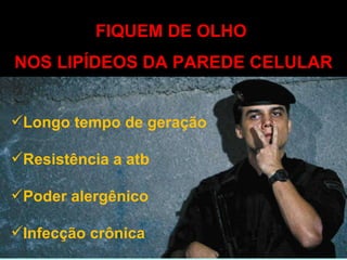 Longo tempo de geração Resistência a atb Poder alergênico Infecção crônica FIQUEM DE OLHO  NOS LIPÍDEOS DA PAREDE CELULAR 