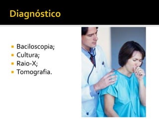    Baciloscopia;
   Cultura;
   Raio-X;
   Tomografia.
 