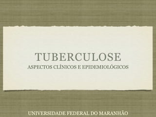 TUBERCULOSE
ASPECTOS CLÍNICOS E EPIDEMIOLÓGICOS
UNIVERSIDADE FEDERAL DO MARANHÃO
 