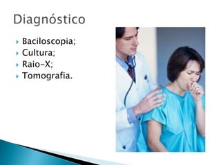  Baciloscopia;
 Cultura;
 Raio-X;
 Tomografia.
 
