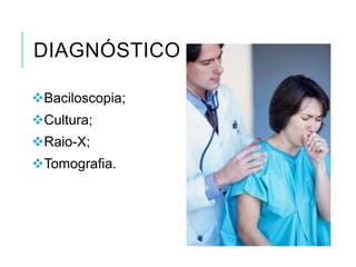 DIAGNÓSTICO
Baciloscopia;
Cultura;
Raio-X;
Tomografia.

 