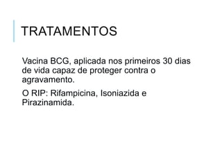 TRATAMENTOS
Vacina BCG, aplicada nos primeiros 30 dias
de vida capaz de proteger contra o
agravamento.
O RIP: Rifampicina, Isoniazida e
Pirazinamida.

 