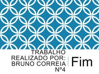TRABALHO
REALIZADO POR:
BRUNO CORREIA
Nº4

Fim

 