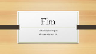 Fim
Trabalho realizado por:
Gonçalo Matos nº 10

 