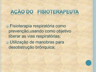  Fisioterapia respiratória como 
prevenção,usando como objetivo 
liberar as vias respiratórias; 
 Utilização de manobras para 
desobstrução brônquica; 
 