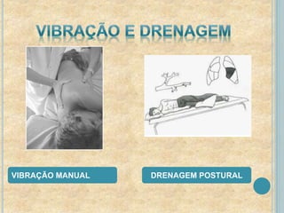 VIBRAÇÃO MANUAL DRENAGEM POSTURAL 
 