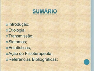 Introdução; 
Etiologia; 
Transmissão; 
Sintomas; 
Estatísticas; 
Ação do Fisioterapeuta; 
Referências Bibliográficas; 
 