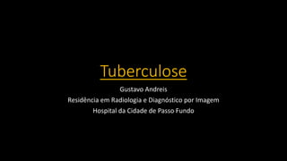 Tuberculose
Gustavo Andreis
Residência em Radiologia e Diagnóstico por Imagem
Hospital da Cidade de Passo Fundo
 