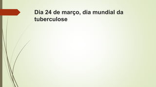 Dia 24 de março, dia mundial da
tuberculose
 