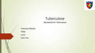 Tuberculose
Mycobacterium Tuberculosis
Francisco Roberto
Fabio
Lucia
Ivan Lima
 