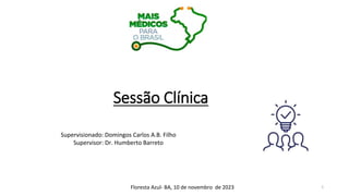 Sessão Clínica
Supervisionado: Domingos Carlos A.B. Filho
Supervisor: Dr. Humberto Barreto
Floresta Azul- BA, 10 de novembro de 2023 1
 