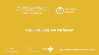 portaldeboaspraticas.iff.fiocruz.br
ATENÇÃO À
CRIANÇA
TUBERCULOSE NA INFÂNCIA
 