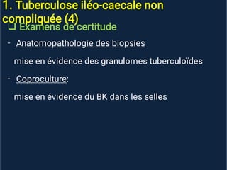 1. Tuberculose iléo-caecale non
compliquée (4)

-
-
Examens de certitude
Anatomopathologie des biopsies
mise en évidence des granulomes tuberculoïdes
Coproculture:
mise en évidence du BK dans les selles
 