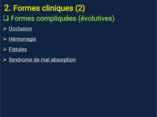 2. Formes cliniques (2)





Formes compliquées (évolutives)
Occlusion
Hémorragie
Fistules
Syndrome de mal absorption
 
