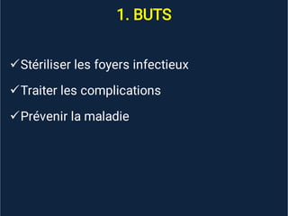 1. BUTS



Stériliser les foyers infectieux
Traiter les complications
Prévenir la maladie
 