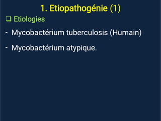 1. Etiopathogénie (1)

-
-
Etiologies
Mycobactérium tuberculosis (Humain)
Mycobactérium atypique.
 