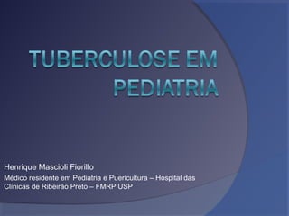 Henrique Mascioli Fiorillo
Médico residente em Pediatria e Puericultura – Hospital das
Clínicas de Ribeirão Preto – FMRP USP
 