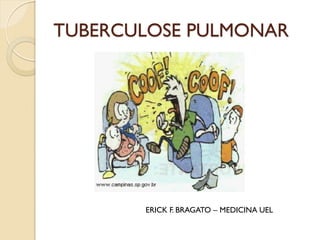 TUBERCULOSE PULMONAR
ERICK F. BRAGATO – MEDICINA UEL
 