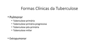 Formas Clínicas da Tuberculose
• Pulmonar
• Tuberculose primária
• Tuberculose primária progressiva
• Tuberculose pós-primária
• Tuberculose miliar
• Extrapumonar
 