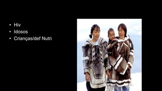 •Hiv 
•Idosos 
•Crianças/def Nutri  