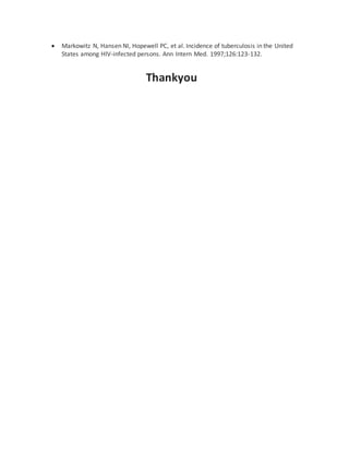  Markowitz N, Hansen NI, Hopewell PC, et al. Incidence of tuberculosis in the United
States among HIV-infected persons. Ann Intern Med. 1997;126:123-132.
Thankyou
 