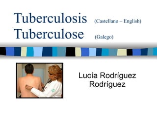 Tuberculosis  (Castellano – English)  Tuberculose  (Galego) Lucía Rodríguez Rodríguez 