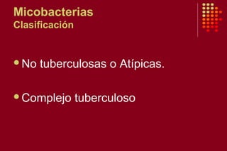 Micobacterias
Clasificación
No tuberculosas o Atípicas.
Complejo tuberculoso
 