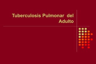 Tuberculosis Pulmonar del
Adulto
 