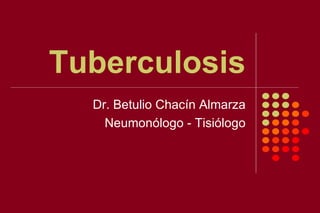 Tuberculosis Dr. Betulio Chacín Almarza Neumonólogo - Tisiólogo 