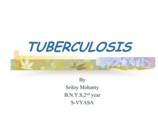 TUBERCULOSIS

           By
    Sriloy Mohanty
    B.N.Y.S,2nd year
      S-VYASA
 