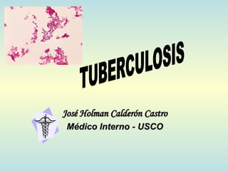 José Holman Calderón Castro Médico Interno - USCO TUBERCULOSIS 