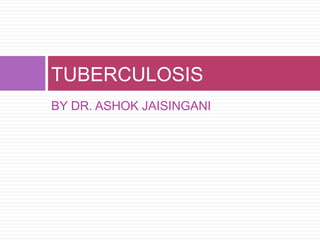 TUBERCULOSIS
BY DR. ASHOK JAISINGANI
 