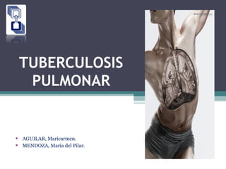 TUBERCULOSIS
PULMONAR
• AGUILAR, Maricarmen.
• MENDOZA, María del Pilar.
 